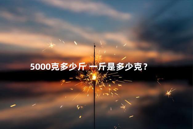 5000克多少斤 一斤是多少克？